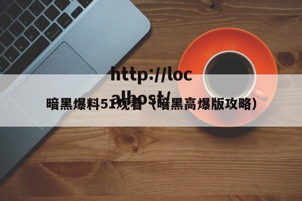 暗黑爆料51观看(暗黑高爆版攻略)